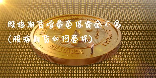 股指期货增量套保资金不多(股指期货如何套保)