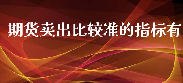 期货卖出比较准的指标有