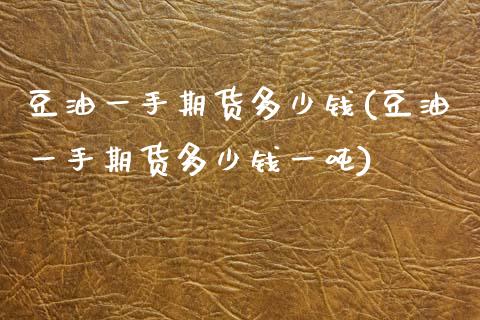 豆油一手期货多少钱(豆油一手期货多少钱一吨)_财经要闻_第1张_宇龙理财网 豆油一手期货多少钱(豆油一手期货多少钱一吨)_https://www.dglong8.com_财经要闻_第1张