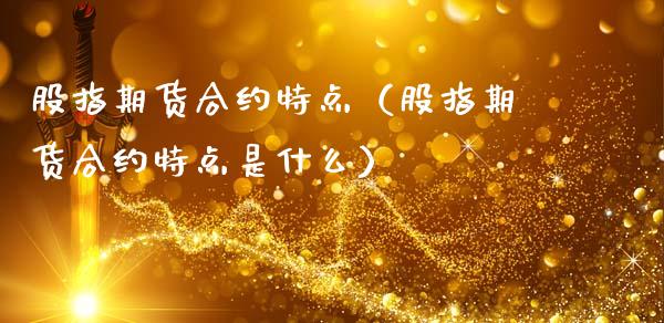 股指期货合约特点（股指期货合约特点是什么）