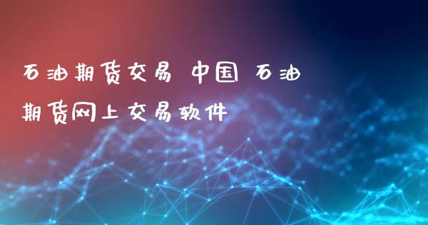 石油期货交易 中国 石油期货网上交易软件