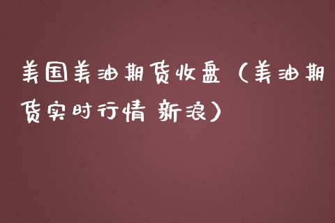 美国美油期货收盘（美油期货实时行情 新浪）