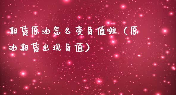 期货原油怎么变负值啦（原油期货出现负值）
