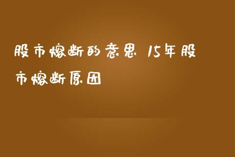 股市熔断的意思 15年股市熔断原因