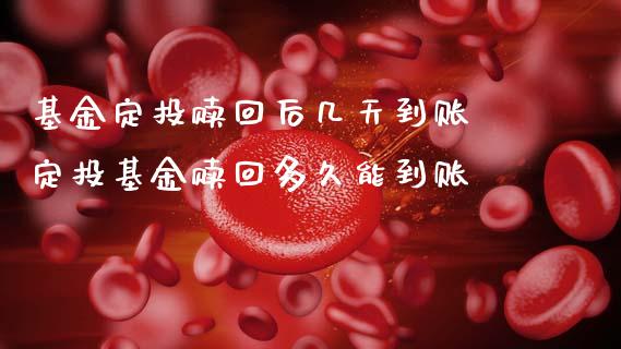 基金定投赎回后几天到账 定投基金赎回多久能到账