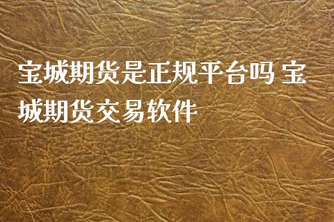 宝城期货是正规平台吗 宝城期货交易软件
