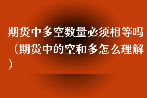 期货中多空数量必须相等吗（期货中的空和多怎么理解）