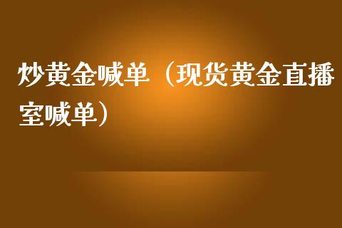 炒黄金喊单（现货黄金直播室喊单）