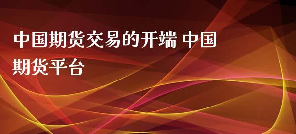 中国期货交易的开端 中国期货平台