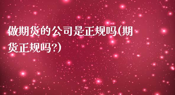 做期货的公司是正规吗(期货正规吗?)_期货理财_第1张_宇龙理财网 做期货的公司是正规吗(期货正规吗?)_https://www.dglong8.com_期货理财_第1张