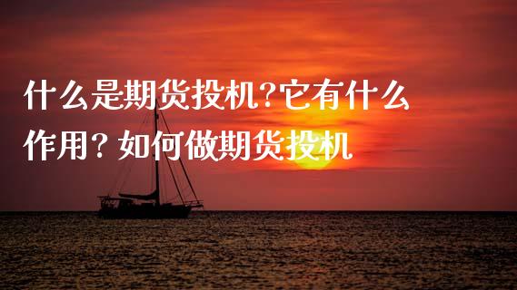 什么是期货投机?它有什么作用? 如何做期货投机