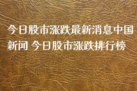 今日股市涨跌最新消息中国新闻 今日股市涨跌排行榜