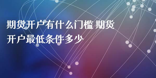 期货开户有什么门槛 期货开户最低条件多少
