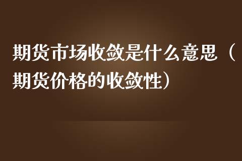 期货市场收敛是什么意思（期货价格的收敛性）