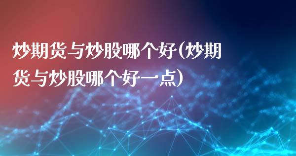 炒期货与炒股哪个好(炒期货与炒股哪个好一点)