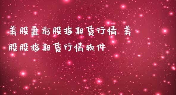 美股盘前股指期货行情 美股股指期货行情软件