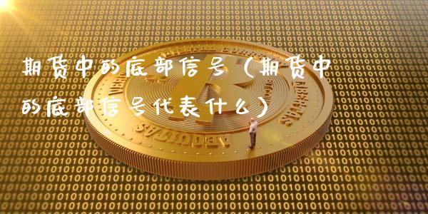 期货中的底部信号（期货中的底部信号代表什么）