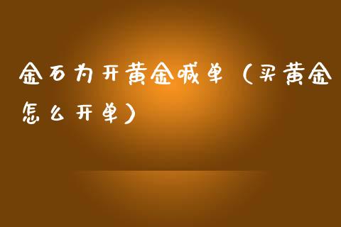 金石为开黄金喊单（买黄金怎么开单）