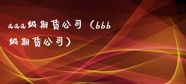 aaa级期货公司（bbb级期货公司）