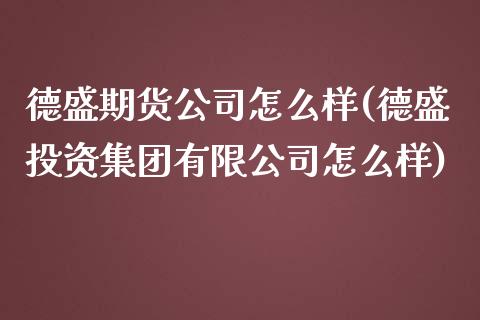 德盛期货公司怎么样(德盛投资集团有限公司怎么样)_期货理财_第1张_宇龙理财网 德盛期货公司怎么样(德盛投资集团有限公司怎么样)_https://www.dglong8.com_期货理财_第1张