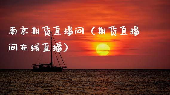 南京期货直播间（期货直播间在线直播）