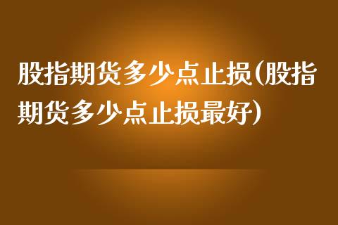 股指期货多少点止损(股指期货多少点止损最好)