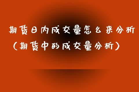 期货日内成交量怎么来分析（期货中的成交量分析）
