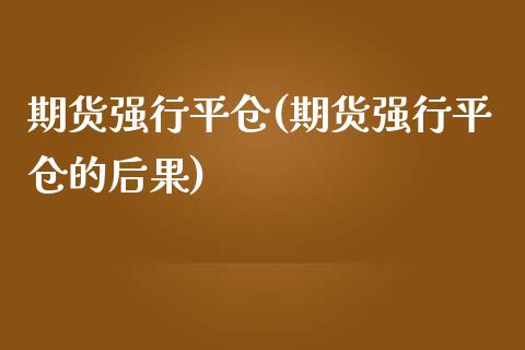 期货强行平仓(期货强行平仓的后果)_期货理财_第1张_宇龙理财网 期货强行平仓(期货强行平仓的后果)_https://www.dglong8.com_期货理财_第1张
