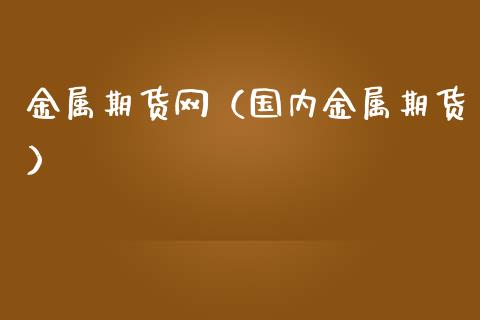 金属期货网（国内金属期货）