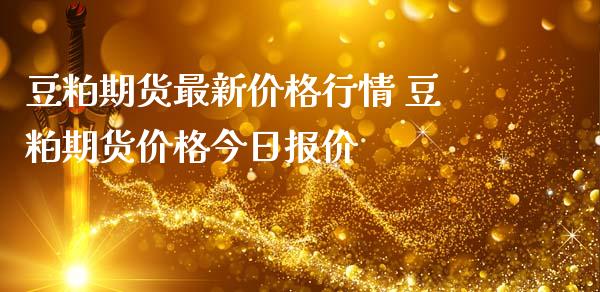 豆粕期货最新价格行情 豆粕期货价格今日报价