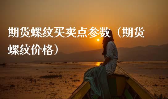 期货螺纹买卖点参数（期货螺纹价格）