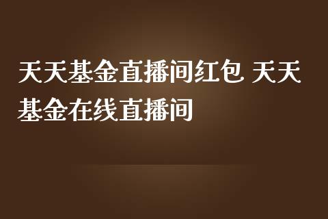天天基金直播间 天天基金在线直播间