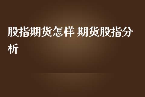 股指期货怎样 期货股指分析