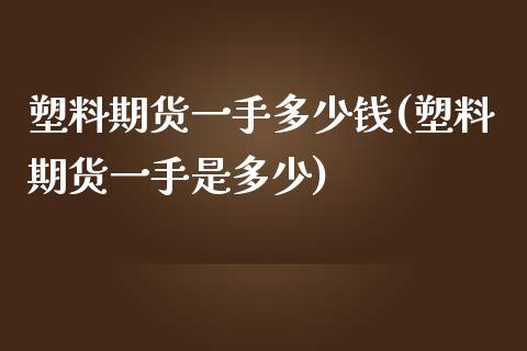 塑料期货一手多少钱(塑料期货一手是多少)