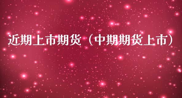 近期上市期货（中期期货上市）