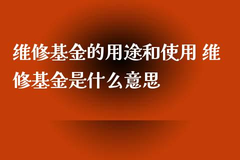 维修基金的用途和使用 维修基金是什么意思