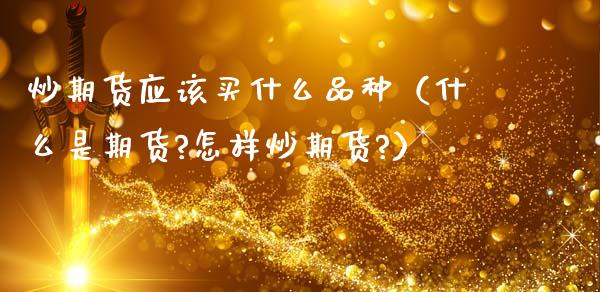 炒期货应该买什么品种（什么是期货?怎样炒期货?）
