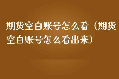 期货空白账号怎么看（期货空白账号怎么看出来）