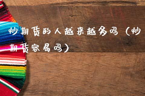 炒期货的人越来越多吗（炒期货容易吗）