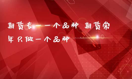 期货专一一个品种 期货常年只做一个品种