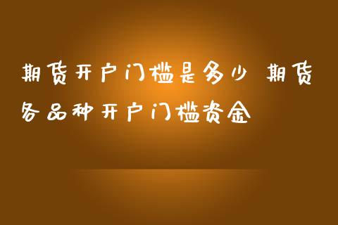 期货开户门槛是多少 期货各品种开户门槛资金