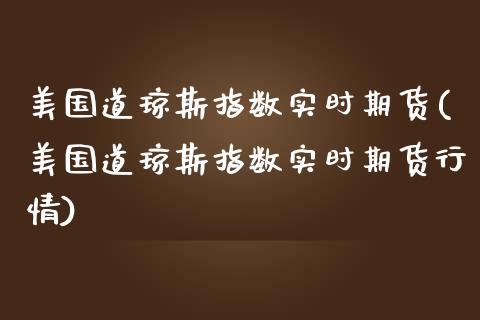 美国道琼斯指数实时期货(美国道琼斯指数实时期货行情)_https://www.dglong8.com_期货理财_第1张