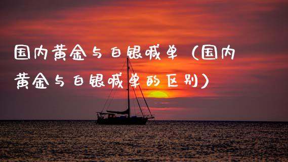 国内黄金与白银喊单（国内黄金与白银喊单的区别）