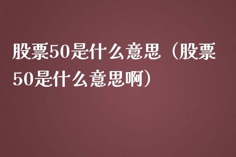 股票50是什么意思（股票50是什么意思啊）