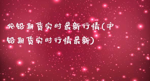 伦铅期货实时最新行情(沪铅期货实时行情最新)