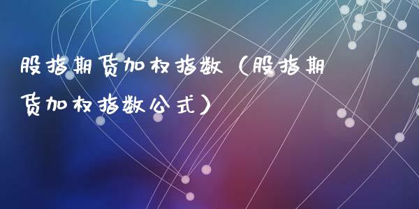 股指期货加权指数（股指期货加权指数公式）