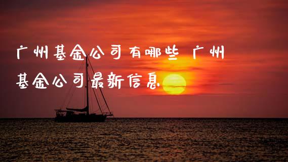 广州基金公司有哪些 广州基金公司最新信息