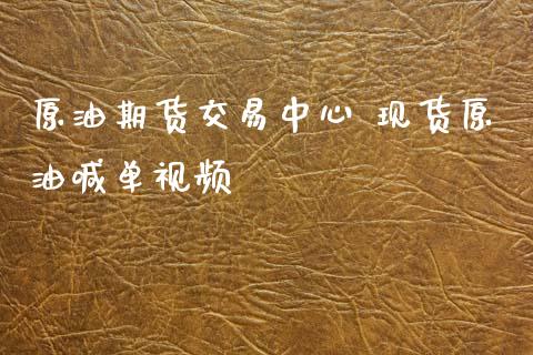 原油期货交易中心 现货原油喊单视频