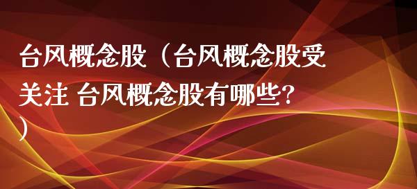 台风概念股（台风概念股受关注 台风概念股有哪些?）