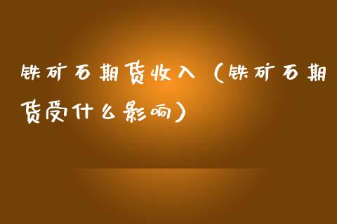铁矿石期货收入（铁矿石期货受什么影响）